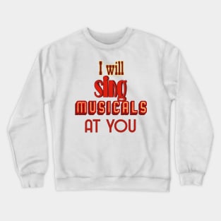 I will sing musicals at you Crewneck Sweatshirt